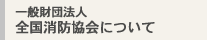 一般財団法人 全国消防協会について